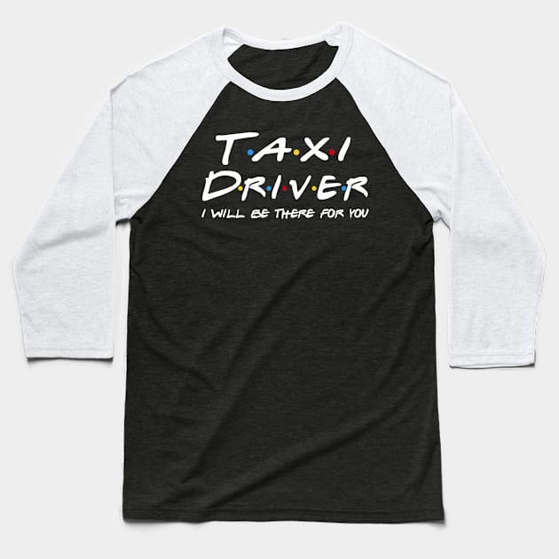 Taxi Driver Gifts - I'll be there for you Baseball T-Shirt by StudioElla